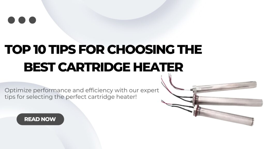 Top 10 Tips to Choose the Best Cartridge Heater for Your Application